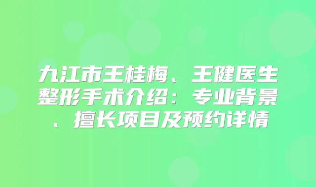 九江市王桂梅、王健医生整形手术介绍：专业背景、擅长项目及预约详情