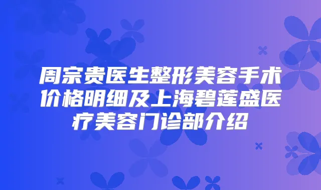 周宗贵医生整形美容手术价格明细及上海碧莲盛医疗美容门诊部介绍