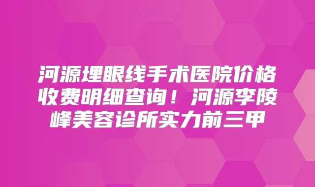 河源埋眼线手术医院价格收费明细查询！河源李陵峰美容诊所实力前三甲