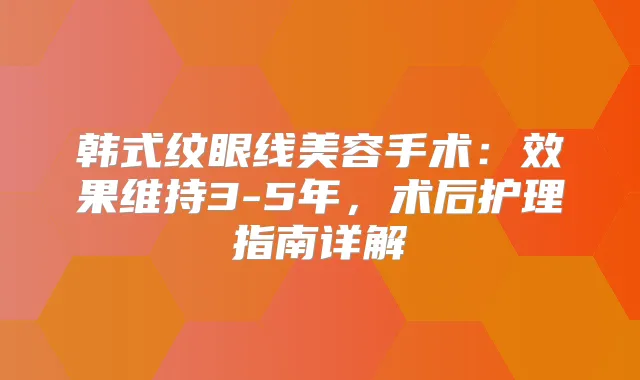韩式纹眼线美容手术：效果维持3-5年，术后护理指南详解