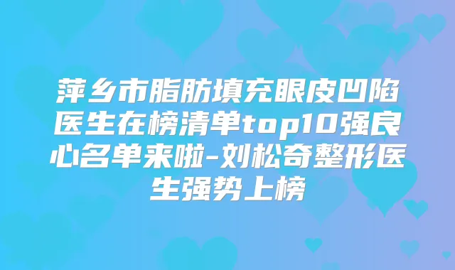萍乡市脂肪填充眼皮凹陷医生在榜清单top10强良心名单来啦-刘松奇整形医生强势上榜