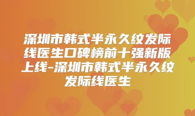 深圳市韩式半永久纹发际线医生口碑榜前十强新版上线-深圳市韩式半永久纹发际线医生