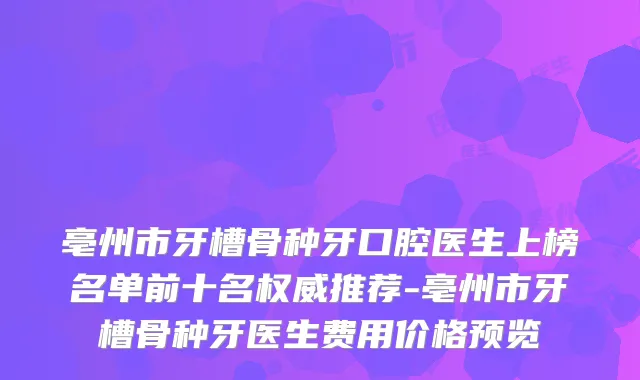 亳州市牙槽骨种牙口腔医生上榜名单前十名推荐-亳州市牙槽骨种牙医生费用价格预览