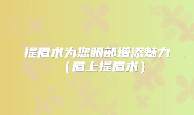 提眉术为您眼部增添魅力（眉上提眉术）