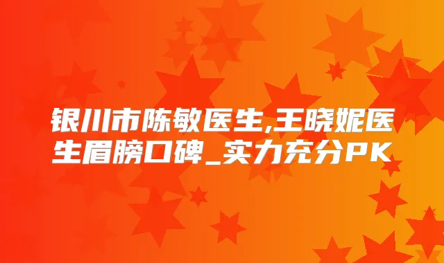 银川市陈敏医生,王晓妮医生眉膀口碑_实力充分PK