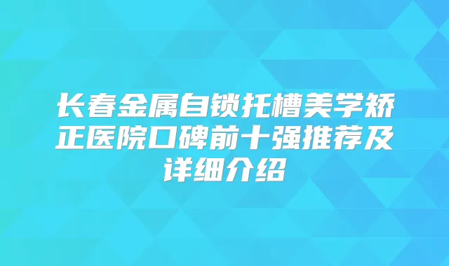 长春金属自锁托槽美学矫正医院口碑前十强推荐及详细介绍
