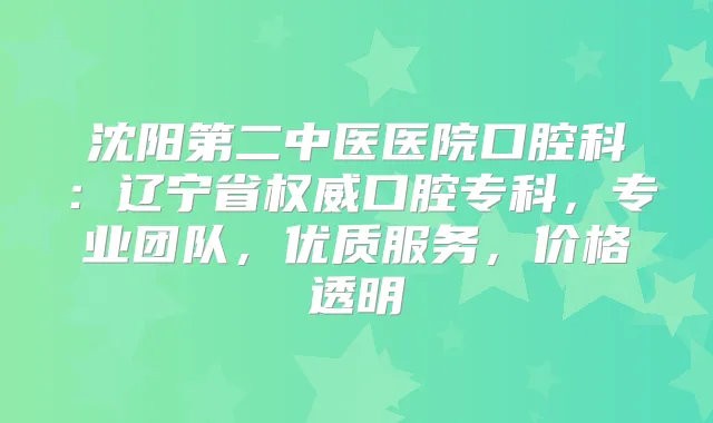 沈阳第二中医医院口腔科：辽宁省口腔专科，专业团队，优质服务，价格透明