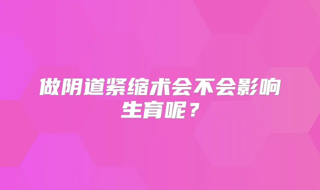 做阴道紧缩术会不会影响生育呢?