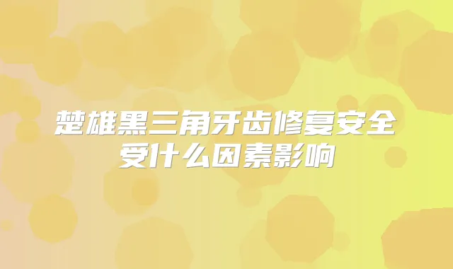 楚雄黑三角牙齿修复安全受什么因素影响