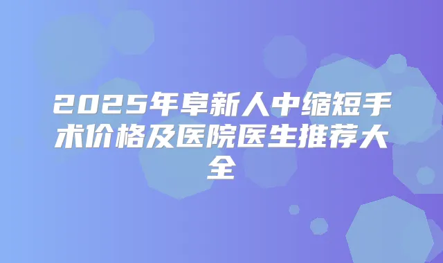 2025年阜新人中缩短手术价格及医院医生推荐大全