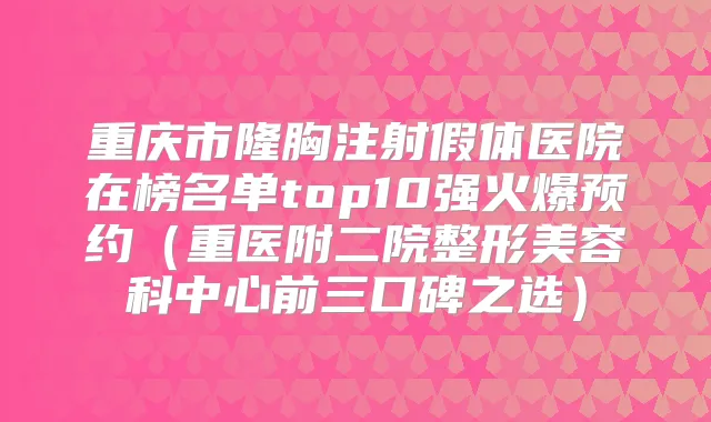 重庆市隆胸注射假体医院在榜名单top10强火爆预约（重医附二院整形美容科中心前三口碑之选）