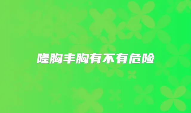 隆胸丰胸有不有危险
