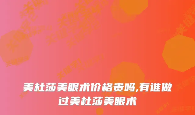 美杜莎美眼术价格贵吗,有谁做过美杜莎美眼术