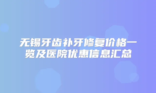 无锡牙齿补牙修复价格一览及医院优惠信息汇总