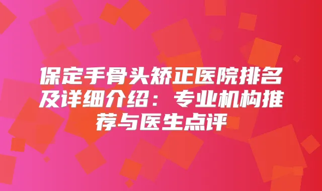 保定手骨头矫正医院排名及详细介绍:专业机构推荐与医生点评