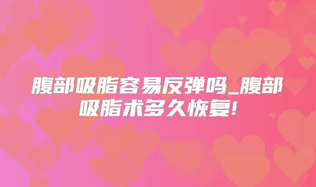腹部吸脂容易反弹吗_腹部吸脂术多久恢复!