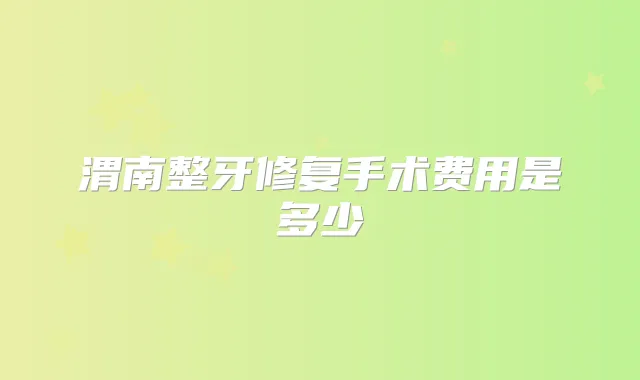 渭南整牙修复手术费用是多少