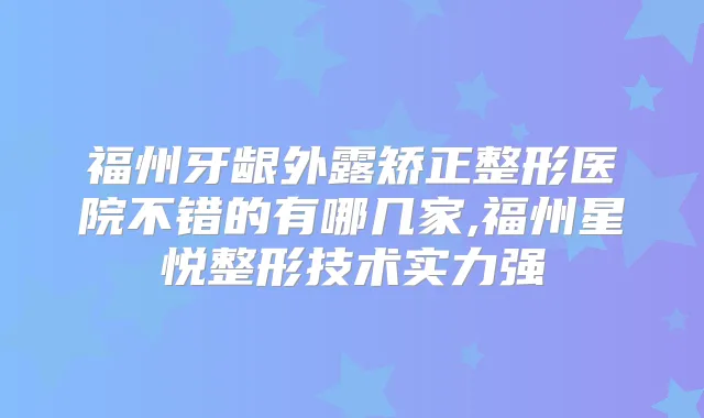 福州牙龈外露矫正整形医院不错的有哪几家,福州星悦整形技术实力强