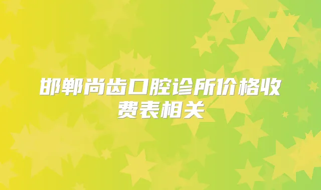 邯郸尚齿口腔诊所价格收费表相关