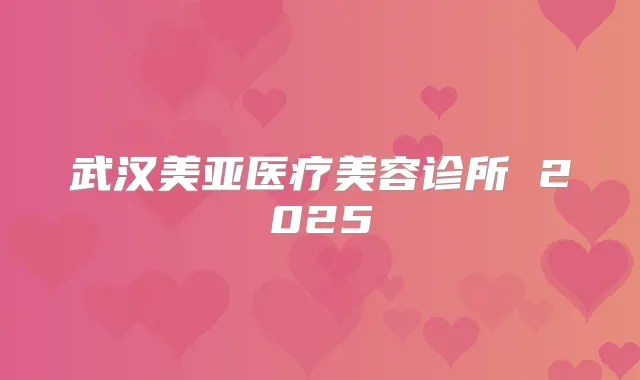 武汉美亚医疗美容诊所 2025