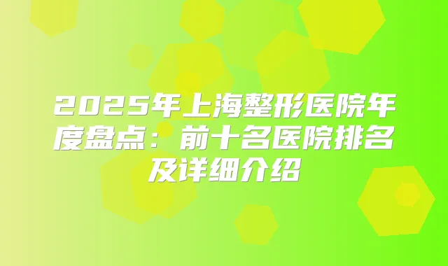 2025年上海整形医院年度盘点：前十名医院排名及详细介绍