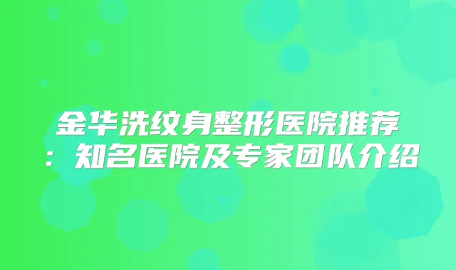 金华洗纹身整形医院推荐:知名医院及专家团队介绍