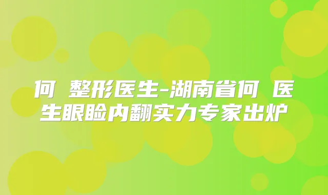 何犇整形医生-湖南省何犇医生眼睑内翻实力专家出炉