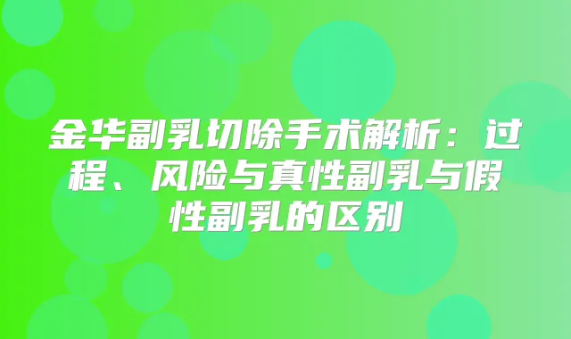 金华副乳切除手术解析：过程、风险与真性副乳与假性副乳的区别