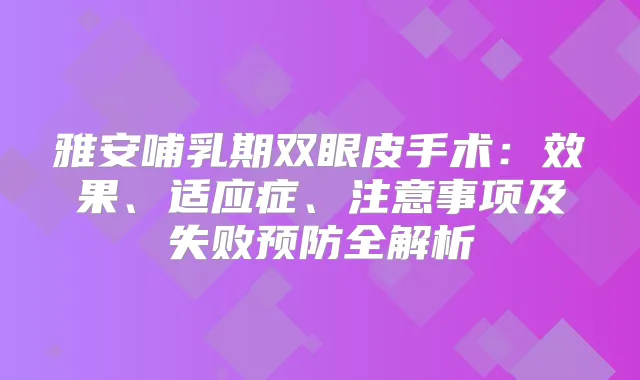 雅安哺乳期双眼皮手术:效果、适应症、注意事项及失败预防全解析