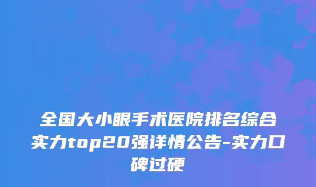 全国大小眼手术医院排名综合实力top20强详情公告-实力口碑过硬