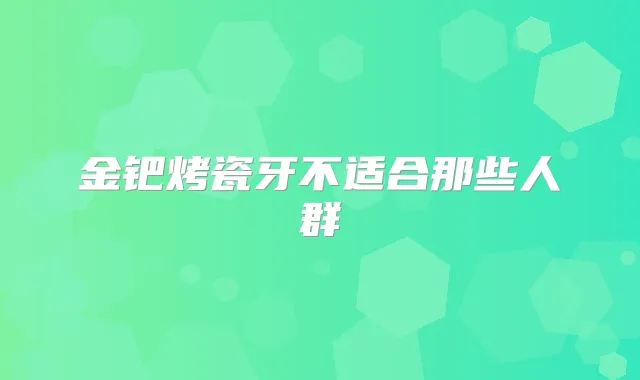 金钯烤瓷牙不适合那些人群