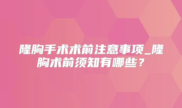 隆胸手术术前注意事项_隆胸术前须知有哪些?