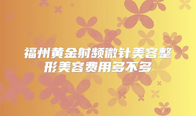 福州黄金射频微针美容整形美容费用多不多