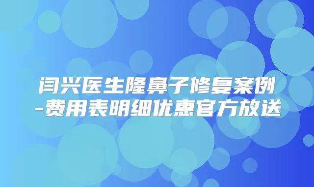闫兴医生隆鼻子修复案例-费用表明细优惠官方放送