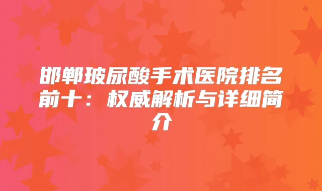 邯郸玻尿酸手术医院排名前十:解析与详细简介
