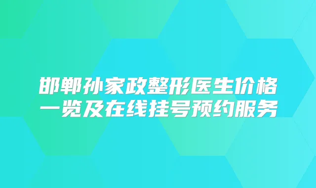 邯郸孙家政整形医生价格一览及在线挂号预约服务
