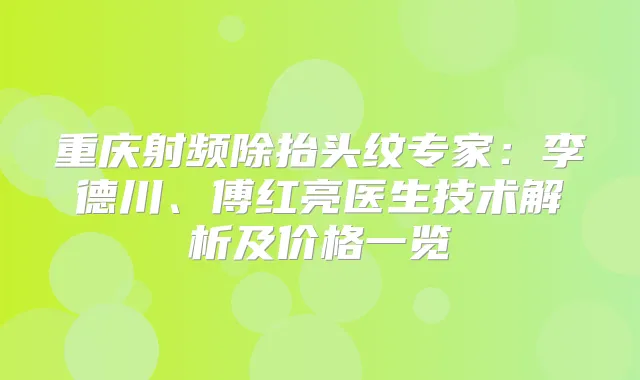 重庆射频除抬头纹专家：李德川、傅红亮医生技术解析及价格一览