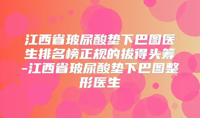 江西省玻尿酸垫下巴图医生排名榜正规的拔得头筹-江西省玻尿酸垫下巴图整形医生