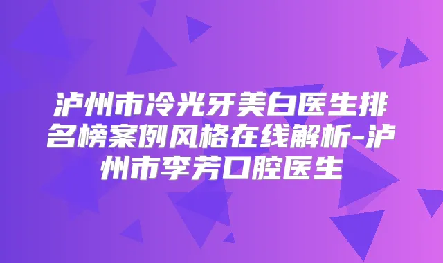 泸州市冷光牙美白医生排名榜案例风格在线解析-泸州市李芳口腔医生