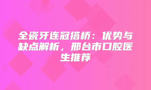 全瓷牙连冠搭桥:优势与缺点解析,邢台市口腔医生推荐