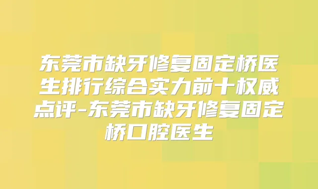 东莞市缺牙修复固定桥医生排行综合实力前十点评-东莞市缺牙修复固定桥口腔医生