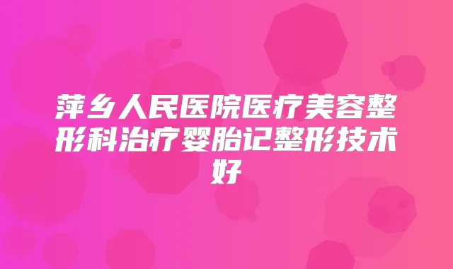 萍乡人民医院医疗美容整形科婴胎记整形技术好