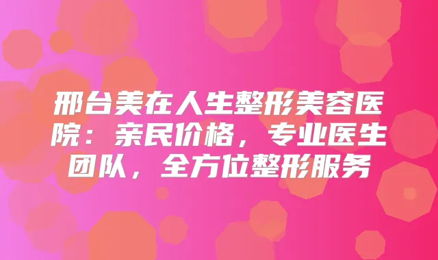 邢台美在人生整形美容医院:亲民价格,专业医生团队,全方位整形服务