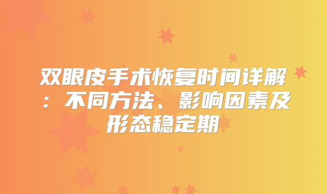 双眼皮手术恢复时间详解:不同方法、影响因素及形态稳定期