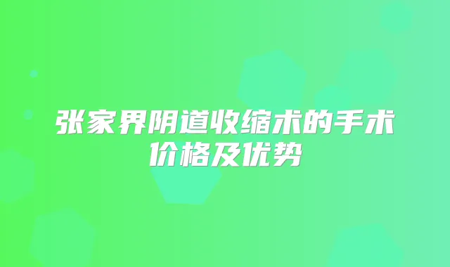 张家界阴道收缩术的手术价格及优势