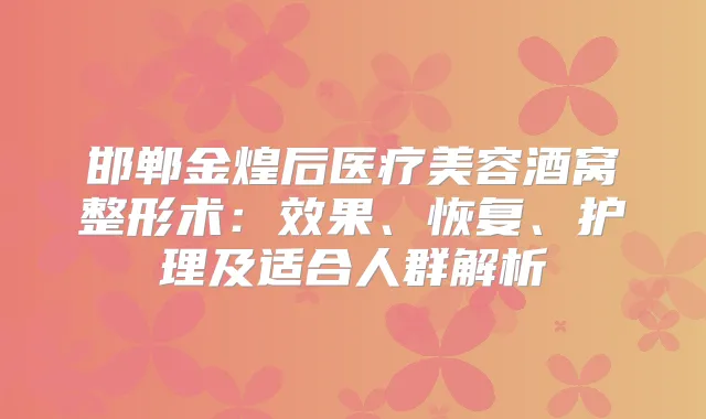 邯郸金煌后医疗美容酒窝整形术:效果、恢复、护理及适合人群解析