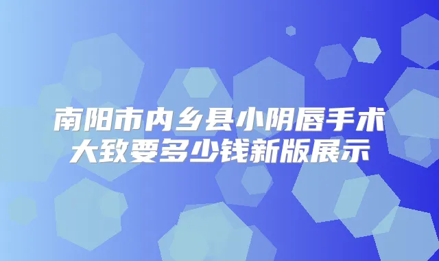 南阳市内乡县小阴唇手术大致要多少钱新版展示