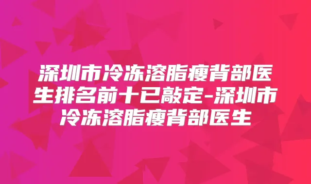 深圳市冷冻溶脂瘦背部医生排名前十已敲定-深圳市冷冻溶脂瘦背部医生
