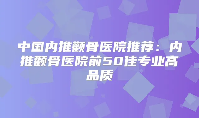 中国内推颧骨医院推荐：内推颧骨医院前50佳专业高品质