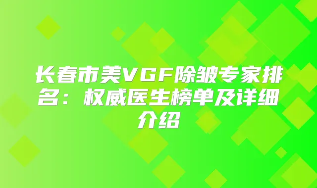 长春市美VGF除皱专家排名：医生榜单及详细介绍